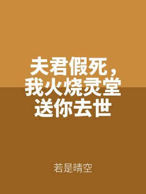 夫君(jun1)假死,我火燒靈堂送你(nǐ)去世