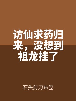 訪(fǎng)仙求藥歸來,沒想到(dào)祖龍(lóng)掛了