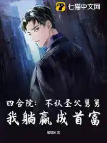 四合院:不認聖父舅舅,我躺贏成(chéng)首(shǒu)富
