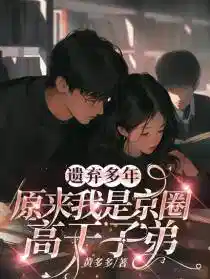 遺棄(qì)多(duō)年:原來我是京圈高幹子弟
