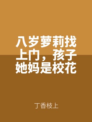 八(bā)歲蘿莉找上門,孩子她媽是(shì)校花