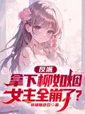 反派，拿下柳如煙，女（nǚ）主全崩了？