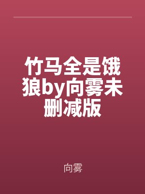 竹馬全是(shì)餓(è)狼by向霧未刪減(jiǎn)版(bǎn)