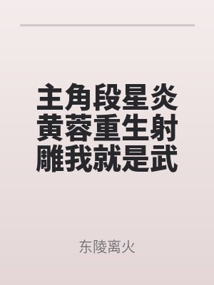 主角段星炎黃蓉重生射雕我就是武林一(yī)霸