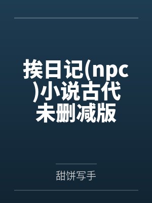 挨日記(npc)小說(shuō)古代未刪減(jiǎn)版