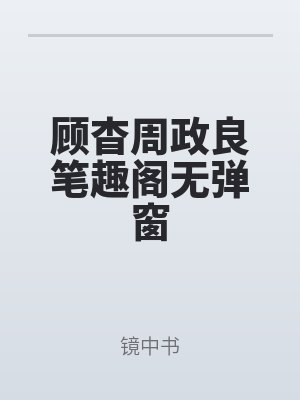 顧(gù)杳周政良(liáng)筆趣閣無彈窗