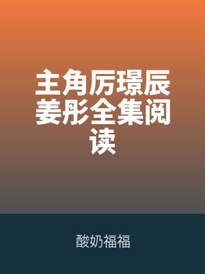 主角(jiǎo)厉璟辰姜彤全集阅(yuè)读