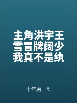 主角洪宇王(wáng)雪冒牌阔少我真不是纨绔