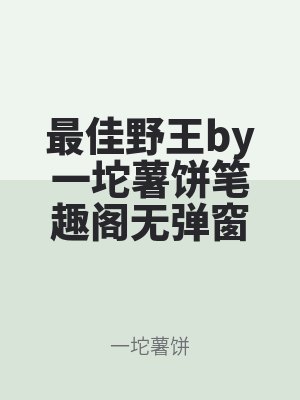最佳(jiā)野王by一坨薯餅筆趣閣無彈窗