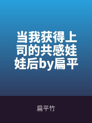 當我獲得上司的共感娃(wá)娃後by扁(biǎn)平竹筆趣閣無彈窗(chuāng)