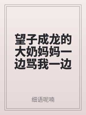 望子成龍的(de)大奶媽媽一邊罵我一邊撅臀迎接兒子的雞巴插入!母子最棒了!