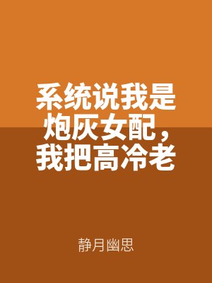 係統說我是炮灰女配，我把（bǎ）高（gāo）冷（lěng）老（lǎo）公睡了就跑