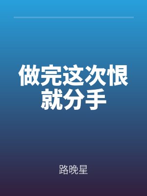 做完這次恨就(jiù)分手(shǒu)