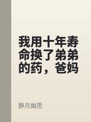 我用十年壽命（mìng）換了（le）弟弟的藥，爸（bà）媽罵我（wǒ）裝病