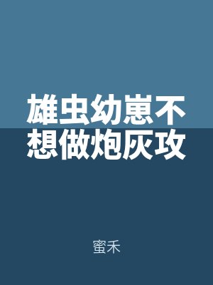 雄蟲幼崽不(bú)想做炮灰攻