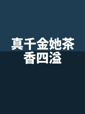 真(zhēn)千金(jīn)她茶香四溢