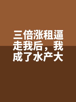 三倍漲租逼走我後，我成了（le）水產大王