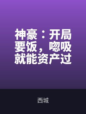神豪:開(kāi)局要(yào)飯,呼吸(xī)就能資產過億!