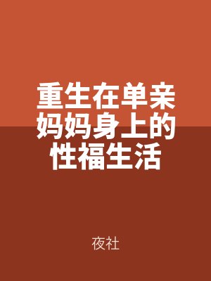 重生在（zài）單親媽媽身上的性福生活（huó）