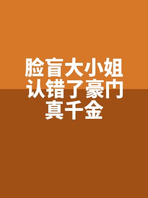 臉盲大小姐認錯了豪門真千金