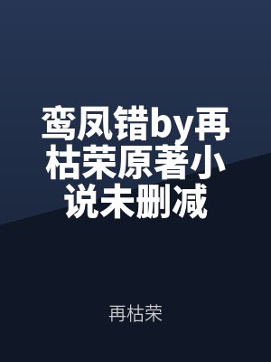 鸞鳳錯小說再枯(kū)榮晉江