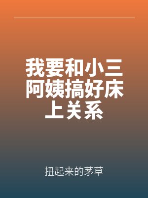 我要（yào）和小三阿（ā）姨搞好床上關係