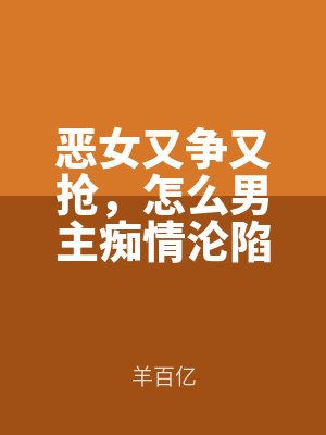 惡女又爭又搶,怎麽(me)男主癡情淪陷