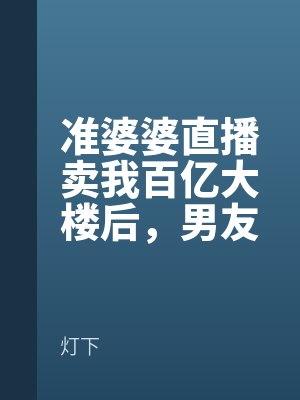 準婆（pó）婆直（zhí）播賣我百億（yì）大樓後，男友全家破產了