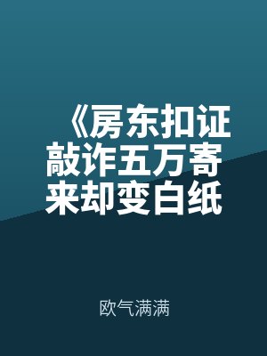 《房東扣證敲詐五萬寄來卻變白紙?我直接一通電話送他坐牢》