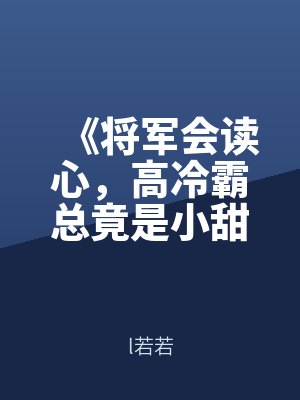 《將軍（jun1）會讀心，高冷霸總竟是小甜甜》