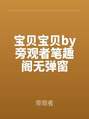 寶貝寶貝by旁觀者筆趣閣(gé)無彈窗