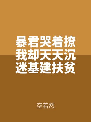 暴君哭著撩我卻天天沉(chén)迷基建扶貧