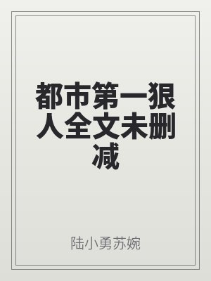 都（dōu）市第（dì）一狠人全文未刪（shān）減