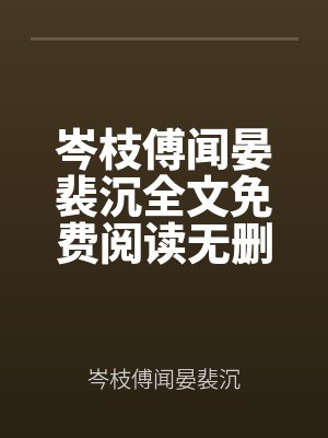 岑枝傅聞晏裴沉全文免費(fèi)閱讀無刪減