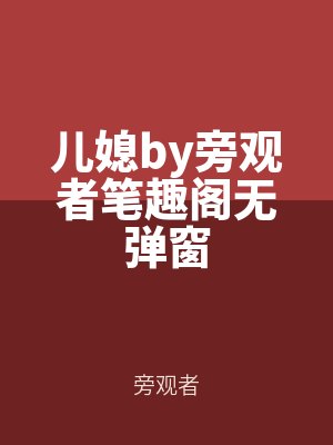 兒（ér）媳by旁觀者筆（bǐ）趣閣無彈窗