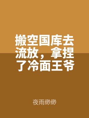 搬空國庫去流放（fàng），拿捏了冷（lěng）麵王爺