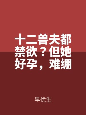 十二獸夫都禁欲?但她好孕,難繃