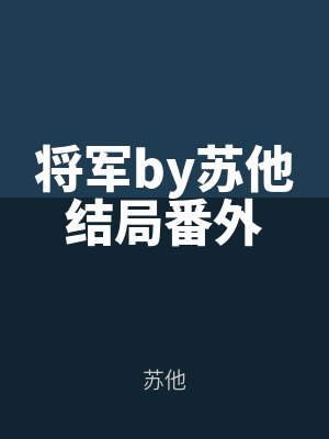 將軍by蘇他結局番外
