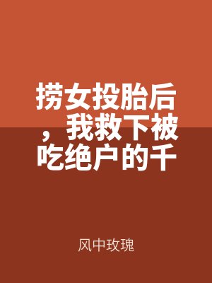撈女投胎後,我救(jiù)下被吃絕(jué)戶的千金媽媽