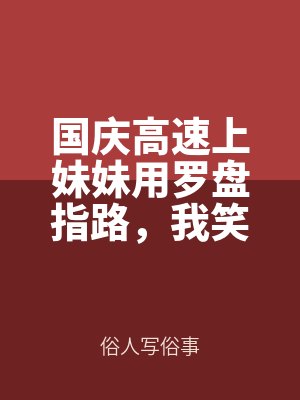 國慶高速上妹妹用羅盤指路,我笑看他(tā)們作死
