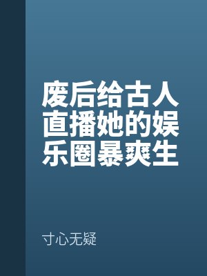 廢後給古人直播她的娛樂(lè)圈暴爽生活