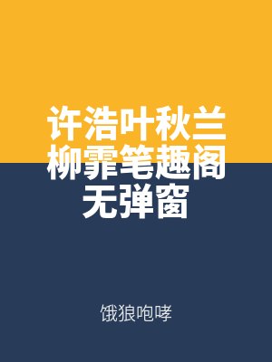 許浩葉秋蘭柳霏筆趣閣無彈窗