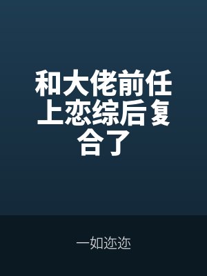 和（hé）大佬（lǎo）前任上（shàng）戀（liàn）綜後複（fù）合了