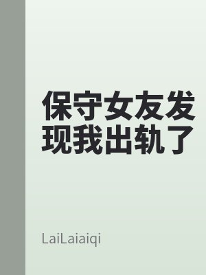 保守女友發現我出軌了
