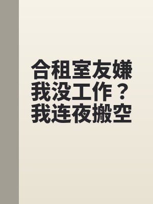 合租（zū）室友嫌我沒工（gōng）作？我連夜搬空房子掛牌出售