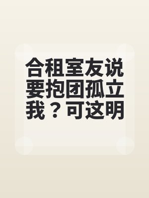 合租（zū）室友說要抱團孤立（lì）我？可這明明是我家（jiā）啊