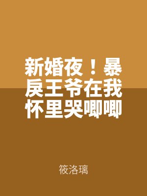 新婚夜！暴戾王爺在我（wǒ）懷裏哭（kū）唧唧
