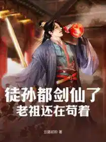 徒孫都劍仙了，老祖還在苟（gǒu）著（zhe）！