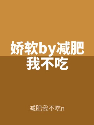 嬌（jiāo）軟by減肥我不（bú）吃